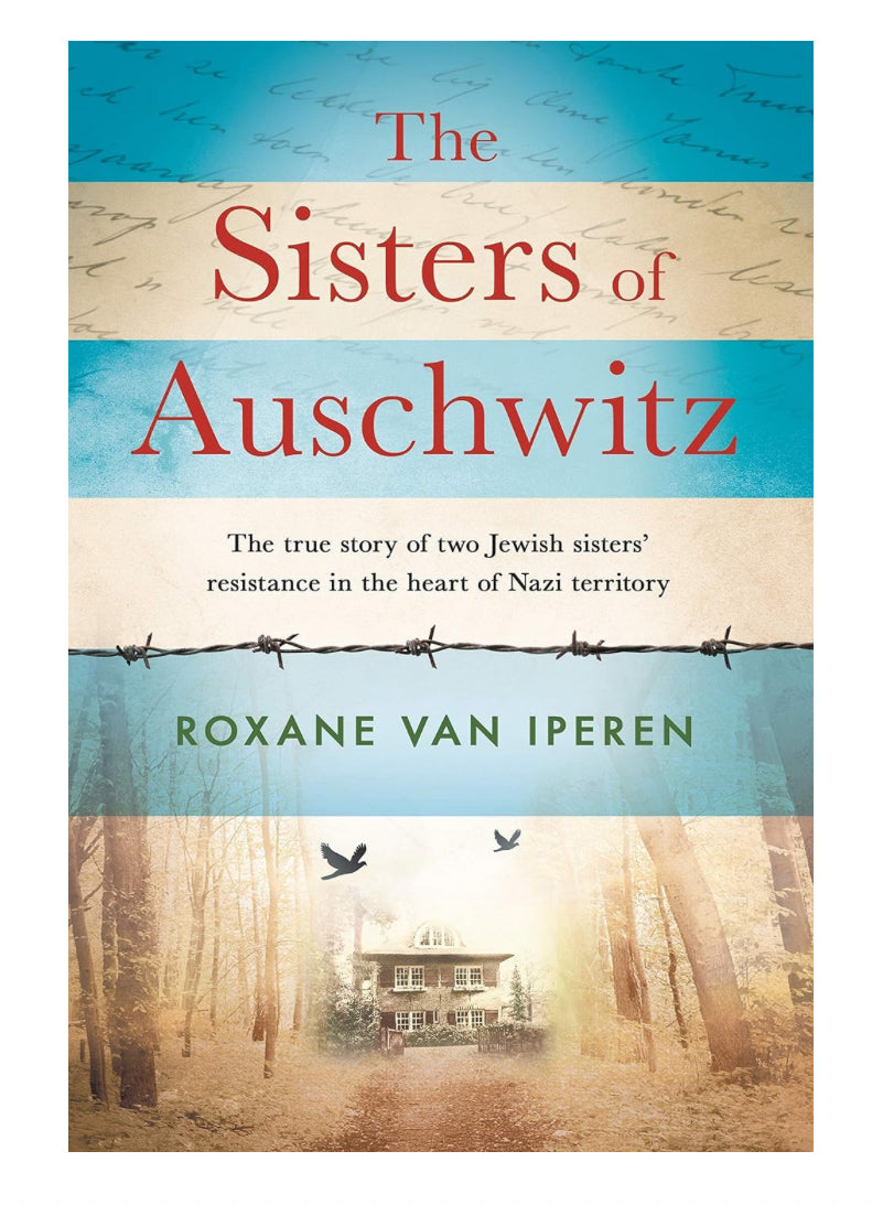 The Sisters of Auschwitz: The true story of two Jewish sisters' resistance in the heart of Nazi territory By Roxane Van Iperen
