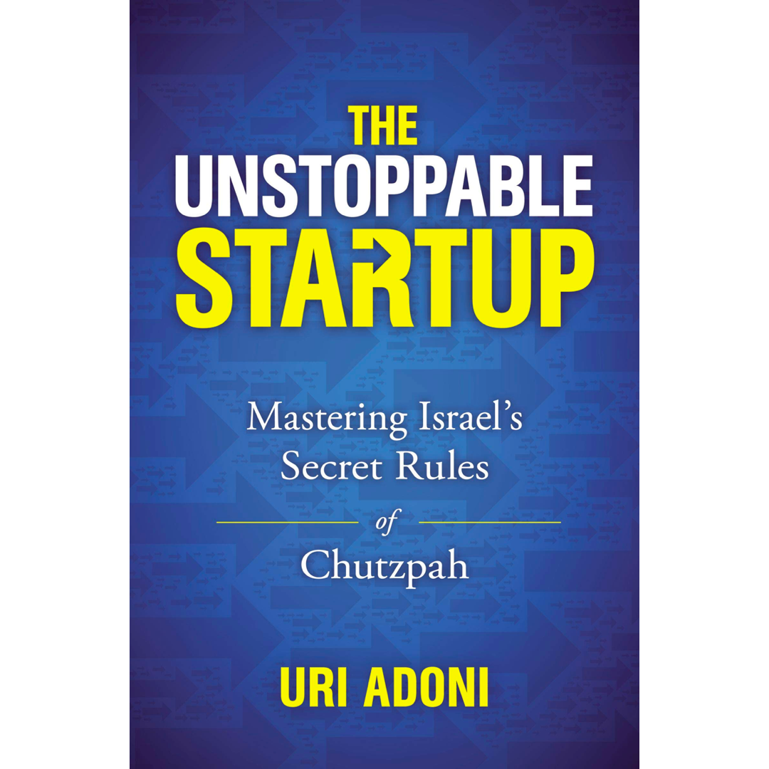 The Unstoppable Startup: Mastering Israel's Secret Rules Of Chutzpah