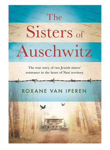 The Sisters of Auschwitz: The true story of two Jewish sisters' resistance in the heart of Nazi territory    By Roxane Van Iperen