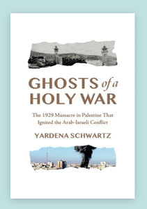 Ghosts of a Holy War: The 1929 Mas­sacre in Pales­tine that Ignit­ed the Arab-Israeli Conflict Yarde­na Schwartz