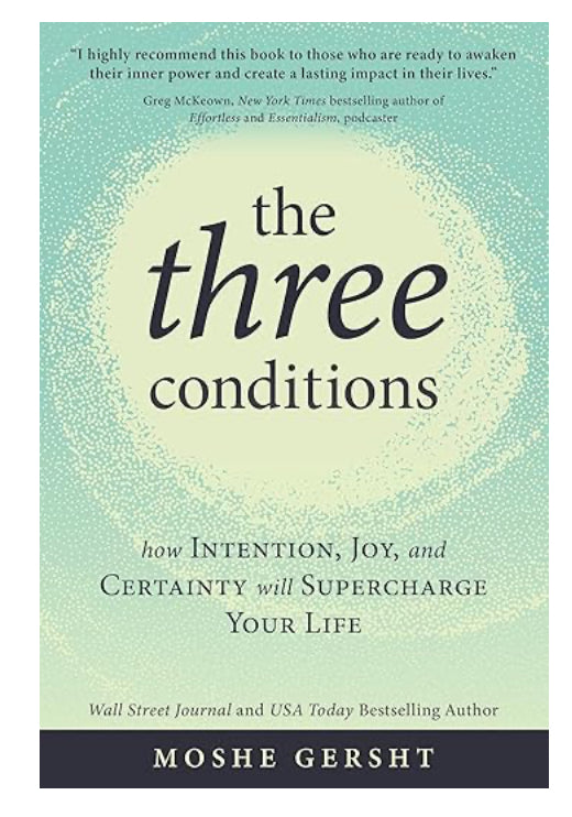 The Three Conditions: How Intention, Joy, and Certainty Will Supercharge Your Life     By Moshe Gersht