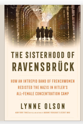 The Sisterhood of Ravensbrück: How an Intrepid Band of Frenchwomen Resisted the Nazis in Hitler's All-Female Concentration Camp  Lynne Olson