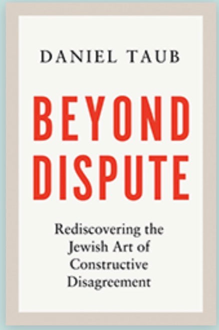 Beyond Dis­pute: Redis­cov­er­ing the Jew­ish Art of Con­struc­tive Disagreement Daniel Taub