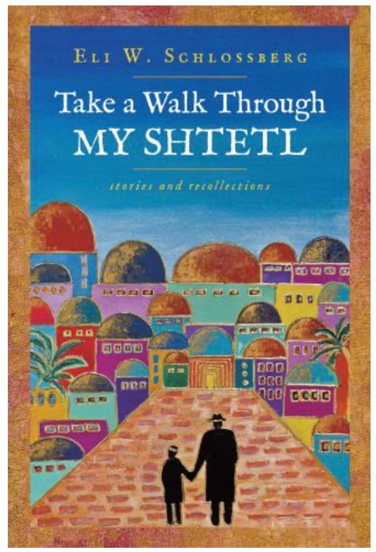 Take a Walk Through My Shtetl By: Eli W. Schlossberg