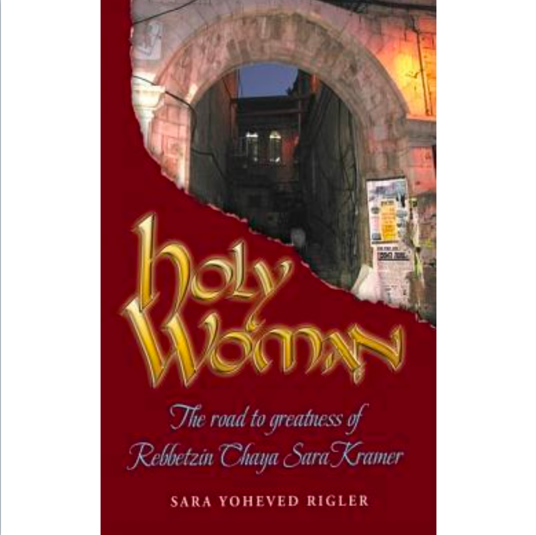 Holy Woman: The Road to Greatness of Rebbetzin Chaya Sara Kramer