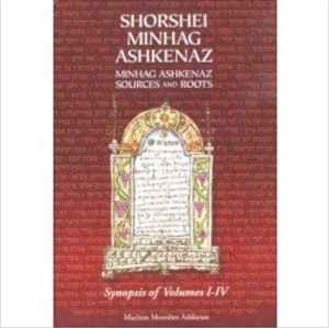 Shorshei Minhag Ashkenaz. Minhag Ashkenaz Sources and Roots: Synopsis of Volumes I-iv by Minhag Ashkenaz Sources and Roots: Synop